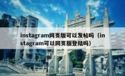 instagram网页版可以发帖吗（instagram可以网页版登陆吗）