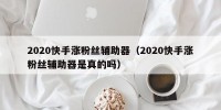 2020快手涨粉丝辅助器（2020快手涨粉丝辅助器是真的吗）