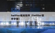 twitter相关软件（twitter软件学堂）