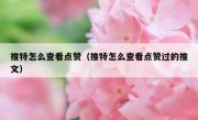 推特怎么查看点赞（推特怎么查看点赞过的推文）