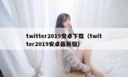 twitter2019安卓下载（twitter2019安卓最新版）