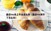 最近ins也上不去怎么办（最近ins用不了怎么办）