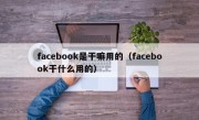 facebook是干嘛用的（facebook干什么用的）