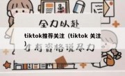 tiktok推荐关注（tiktok 关注）