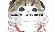 twitter的（twitter的加速器）