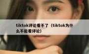 tiktok评论看不了（tiktok为什么不能看评论）