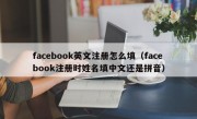 facebook英文注册怎么填（facebook注册时姓名填中文还是拼音）