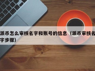 派币怎么审核名字和账号的信息（派币审核名字步骤）