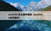 youtube怎么循环播放（youtube如何循环）