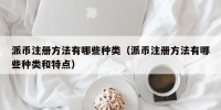 派币注册方法有哪些种类（派币注册方法有哪些种类和特点）