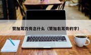 赞加耳刀旁念什么（赞加右耳旁的字）