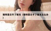 推特显示不了推文（推特显示不了推文怎么办）
