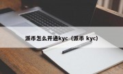 派币怎么开通kyc（派币 kyc）