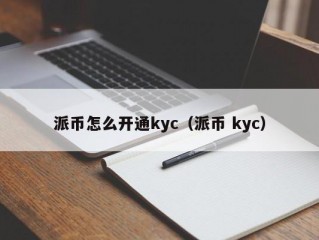 派币怎么开通kyc（派币 kyc）