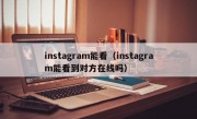 instagram能看（instagram能看到对方在线吗）