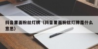抖音里面粉丝灯牌（抖音里面粉丝灯牌是什么意思）