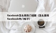 facebook怎么找热门话题（怎么查找facebook热门帖子）