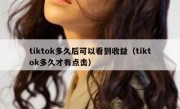 tiktok多久后可以看到收益（tiktok多久才有点击）