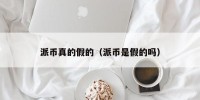 派币真的假的（派币是假的吗）