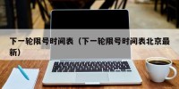 下一轮限号时间表（下一轮限号时间表北京最新）