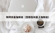 如何抖音加粉丝（怎样在抖音上加粉丝）