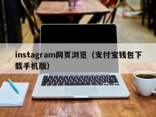 instagram网页浏览（支付宝钱包下载手机版）