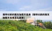 推特以前的推文加载不出来（推特以前的推文加载不出来怎么回事）