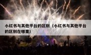 小红书与其他平台的区别（小红书与其他平台的区别在哪里）