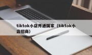 tiktok小店开通国家（tiktok小店招商）