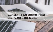 youtube一千万播放量收益（youtube100万播放量赚多少钱）
