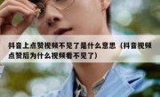 抖音上点赞视频不见了是什么意思（抖音视频点赞后为什么视频看不见了）