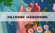 抖音上好挣钱吗（抖音真的好挣钱吗）