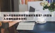 加入抖音粉丝团会不会被好友看见?（抖音加入主播粉丝团会怎样）