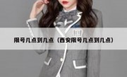 限号几点到几点（西安限号几点到几点）
