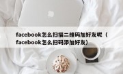 facebook怎么扫描二维码加好友呢（facebook怎么扫码添加好友）