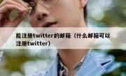 能注册twitter的邮箱（什么邮箱可以注册twitter）