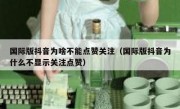 国际版抖音为啥不能点赞关注（国际版抖音为什么不显示关注点赞）