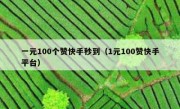 一元100个赞快手秒到（1元100赞快手平台）