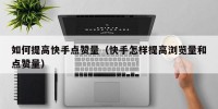 如何提高快手点赞量（快手怎样提高浏览量和点赞量）