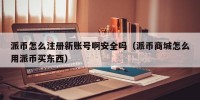 派币怎么注册新账号啊安全吗（派币商城怎么用派币买东西）