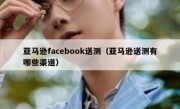 亚马逊facebook送测（亚马逊送测有哪些渠道）