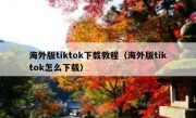 海外版tiktok下载教程（海外版tiktok怎么下载）
