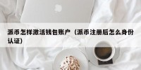 派币怎样激活钱包账户（派币注册后怎么身份认证）