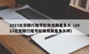 2023北京限行尾号轮换周期是多久（2023北京限行尾号轮换周期是多久啊）