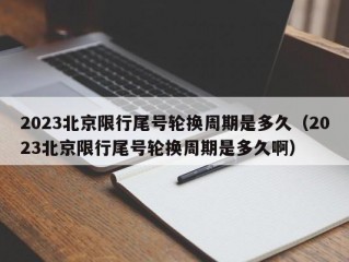 2023北京限行尾号轮换周期是多久（2023北京限行尾号轮换周期是多久啊）