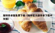 推特安卓版免费下载（推特官方版安卓下载中文版）
