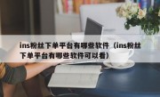 ins粉丝下单平台有哪些软件（ins粉丝下单平台有哪些软件可以看）