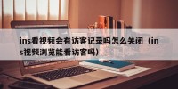 ins看视频会有访客记录吗怎么关闭（ins视频浏览能看访客吗）