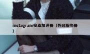 instagram安卓加速器（外网服务器）