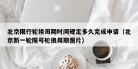 北京限行轮换周期时间规定多久完成申请（北京新一轮限号轮换周期图片）